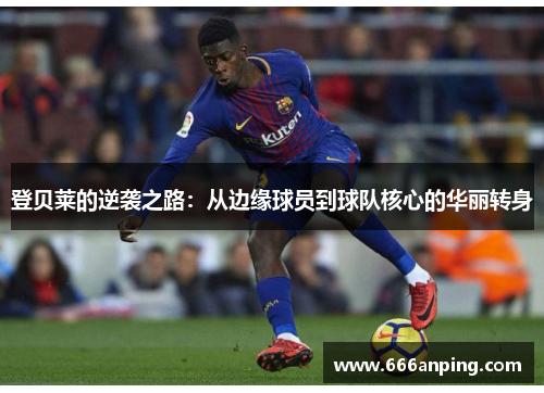 登贝莱的逆袭之路：从边缘球员到球队核心的华丽转身