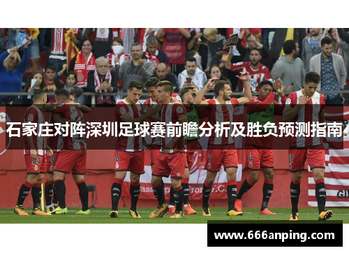 石家庄对阵深圳足球赛前瞻分析及胜负预测指南