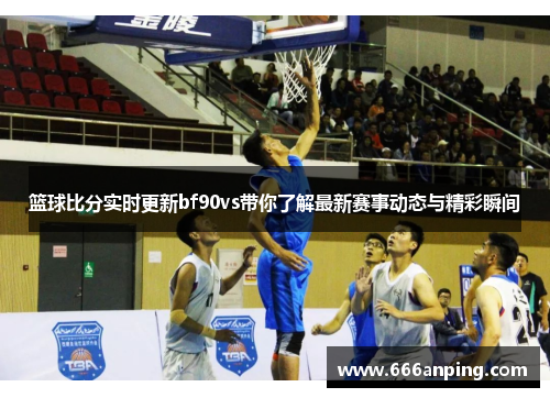 篮球比分实时更新bf90vs带你了解最新赛事动态与精彩瞬间