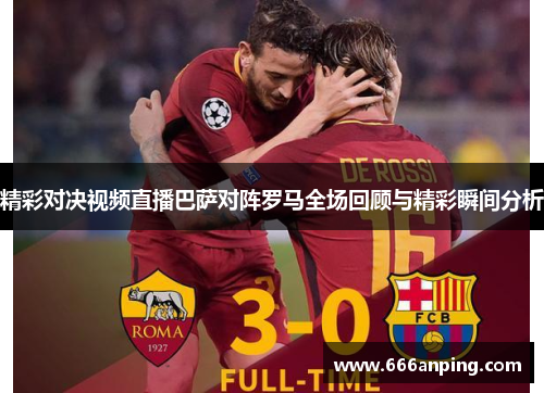 精彩对决视频直播巴萨对阵罗马全场回顾与精彩瞬间分析